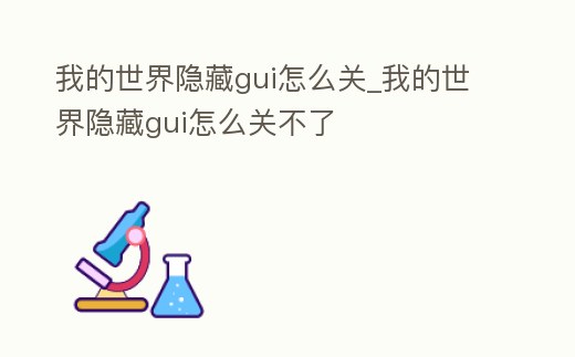 我的世界隱藏gui怎么關(guān)_我的世界隱藏gui怎么關(guān)不了