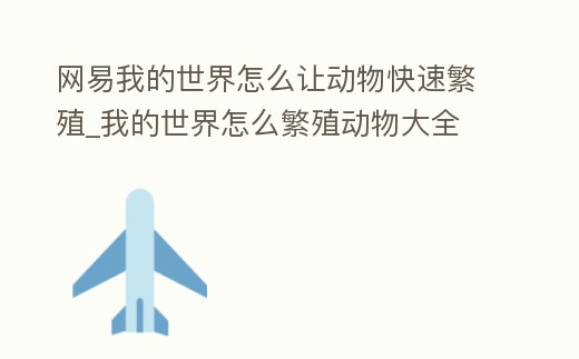網易我的世界怎么讓動物快速繁殖_我的世界怎么繁殖動物大全