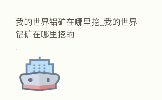 我的世界鋁礦在哪里挖_我的世界鋁礦在哪里挖的