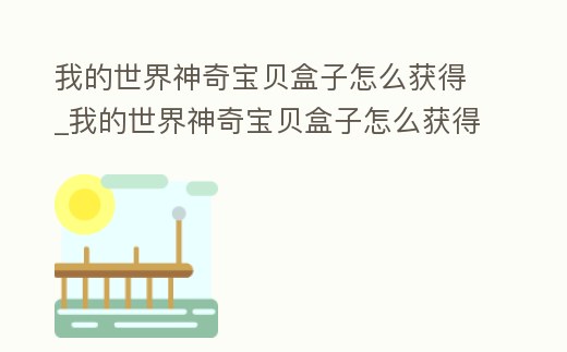 我的世界神奇寶貝盒子怎么獲得_我的世界神奇寶貝盒子怎么獲得神獸