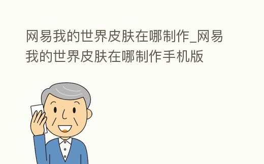 網(wǎng)易我的世界皮膚在哪制作_網(wǎng)易我的世界皮膚在哪制作手機(jī)版