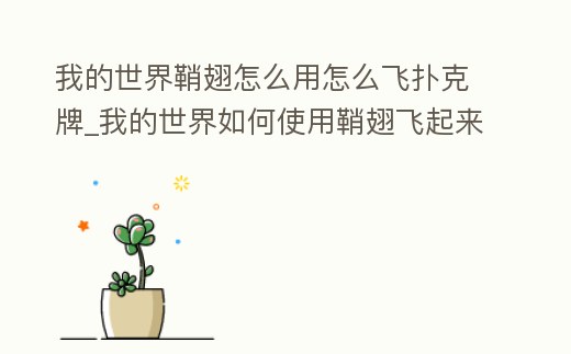 我的世界鞘翅怎么用怎么飛撲克牌_我的世界如何使用鞘翅飛起來(lái)手機(jī)版