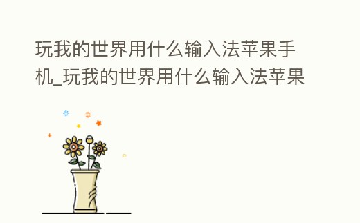 玩我的世界用什么輸入法蘋果手機_玩我的世界用什么輸入法蘋果手機好