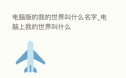 電腦版的我的世界叫什么名字_電腦上我的世界叫什么