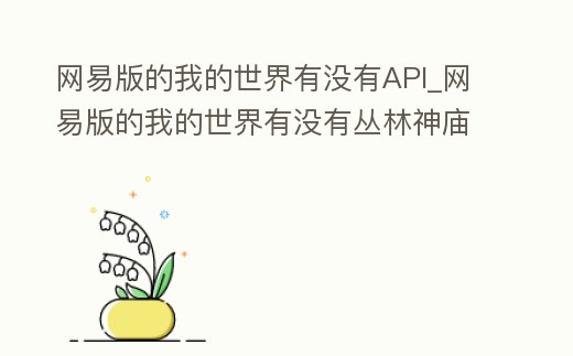 網易版的我的世界有沒有API_網易版的我的世界有沒有叢林神廟