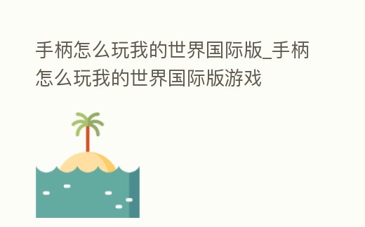 手柄怎么玩我的世界國際版_手柄怎么玩我的世界國際版游戲