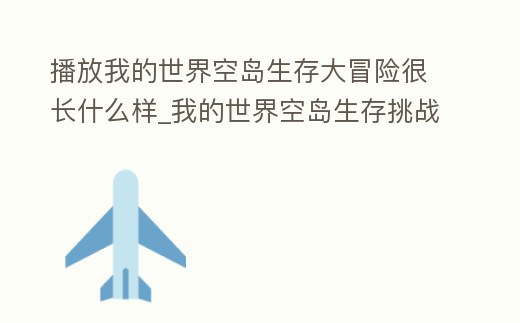 播放我的世界空島生存大冒險很長什么樣_我的世界空島生存挑戰