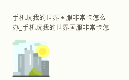 手機玩我的世界國服非常卡怎么辦_手機玩我的世界國服非常卡怎么辦呀