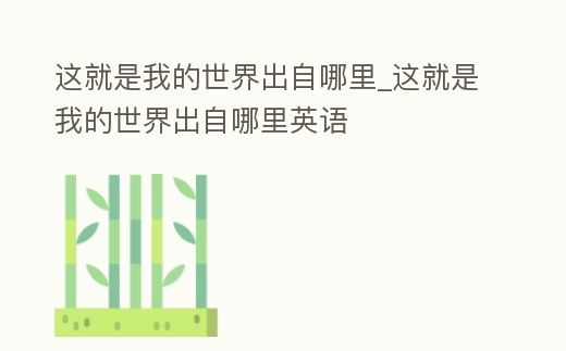 這就是我的世界出自哪里_這就是我的世界出自哪里英語