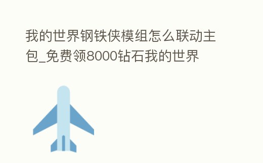 我的世界鋼鐵俠模組怎么聯(lián)動(dòng)主包_免費(fèi)領(lǐng)8000鉆石我的世界
