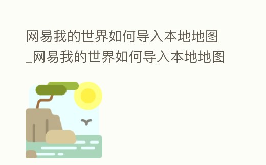 網(wǎng)易我的世界如何導(dǎo)入本地地圖_網(wǎng)易我的世界如何導(dǎo)入本地地圖模組
