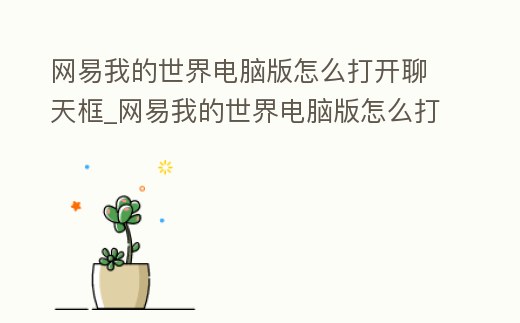 網易我的世界電腦版怎么打開聊天框_網易我的世界電腦版怎么打開聊天框