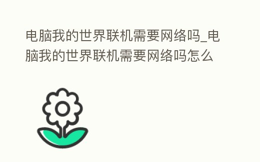 電腦我的世界聯機需要網絡嗎_電腦我的世界聯機需要網絡嗎怎么設置