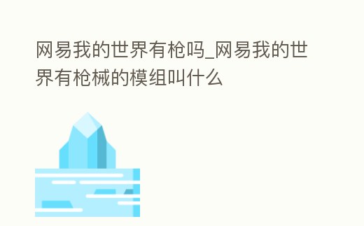 網易我的世界有槍嗎_網易我的世界有槍械的模組叫什么