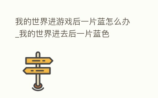我的世界進游戲后一片藍怎么辦_我的世界進去后一片藍色