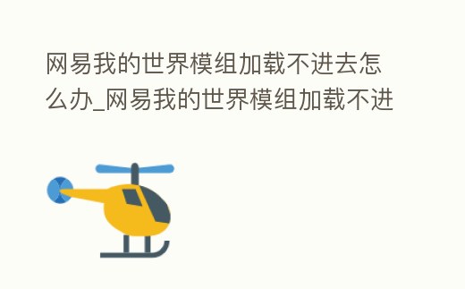 網(wǎng)易我的世界模組加載不進去怎么辦_網(wǎng)易我的世界模組加載不進去怎么辦視頻