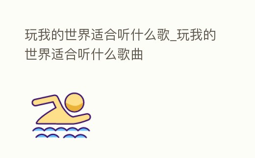 玩我的世界適合聽什么歌_玩我的世界適合聽什么歌曲