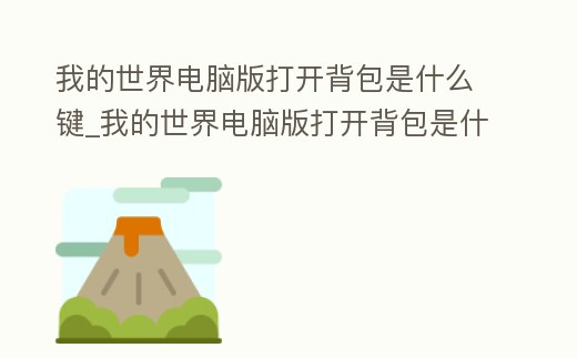 我的世界電腦版打開(kāi)背包是什么鍵_我的世界電腦版打開(kāi)背包是什么鍵位