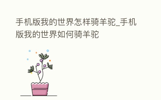 手機版我的世界怎樣騎羊駝_手機版我的世界如何騎羊駝