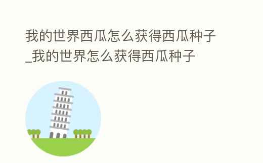 我的世界西瓜怎么獲得西瓜種子_我的世界怎么獲得西瓜種子