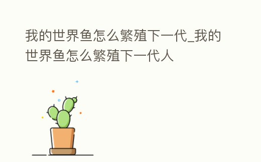 我的世界魚怎么繁殖下一代_我的世界魚怎么繁殖下一代人