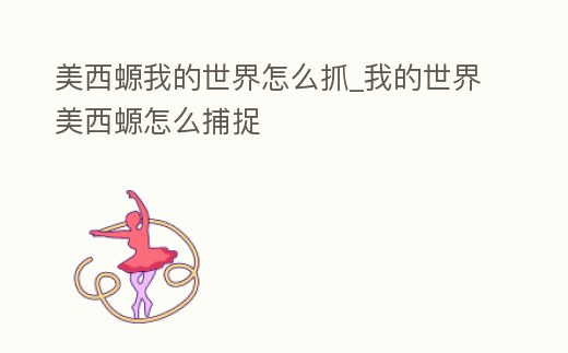 美西螈我的世界怎么抓_我的世界美西螈怎么捕捉