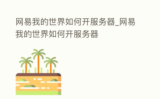 網易我的世界如何開服務器_網易我的世界如何開服務器