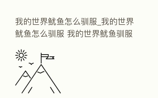 我的世界魷魚怎么馴服_我的世界魷魚怎么馴服 我的世界魷魚馴服方法