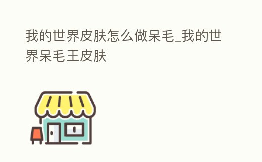 我的世界皮膚怎么做呆毛_我的世界呆毛王皮膚
