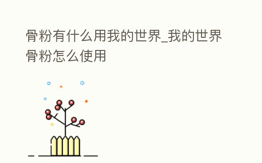 骨粉有什么用我的世界_我的世界骨粉怎么使用