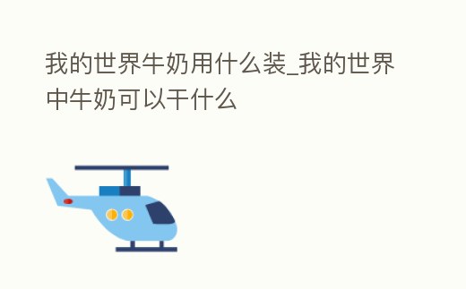 我的世界牛奶用什么裝_我的世界中牛奶可以干什么
