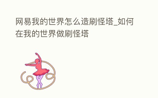 網易我的世界怎么造刷怪塔_如何在我的世界做刷怪塔