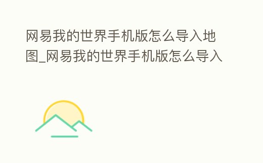 網易我的世界手機版怎么導入地圖_網易我的世界手機版怎么導入地圖備份