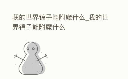 我的世界鎬子能附魔什么_我的世界鎬子能附魔什么