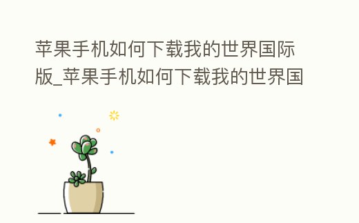 蘋果手機如何下載我的世界國際版_蘋果手機如何下載我的世界國際版正版