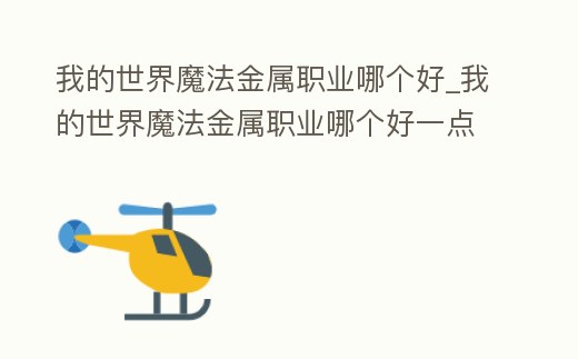 我的世界魔法金屬職業哪個好_我的世界魔法金屬職業哪個好一點