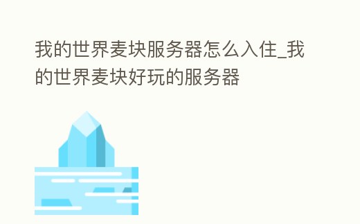我的世界麥塊服務(wù)器怎么入住_我的世界麥塊好玩的服務(wù)器