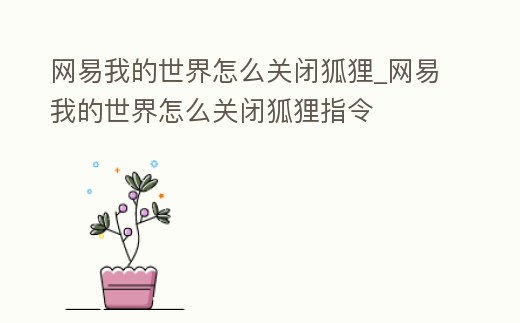 網易我的世界怎么關閉狐貍_網易我的世界怎么關閉狐貍指令