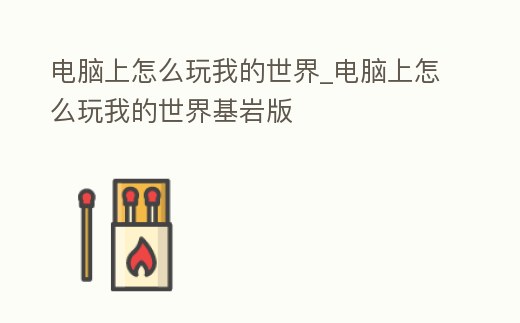 電腦上怎么玩我的世界_電腦上怎么玩我的世界基巖版