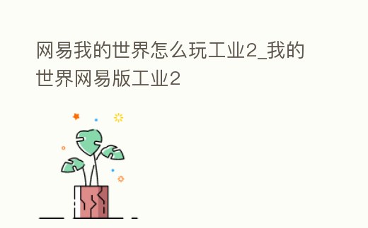 網(wǎng)易我的世界怎么玩工業(yè)2_我的世界網(wǎng)易版工業(yè)2