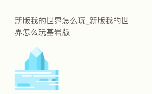 新版我的世界怎么玩_新版我的世界怎么玩基巖版