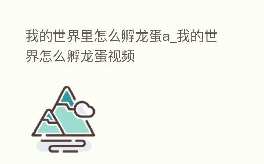 我的世界里怎么孵龍蛋a_我的世界怎么孵龍蛋視頻