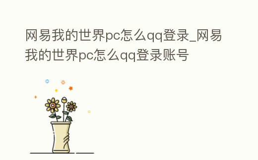 網(wǎng)易我的世界pc怎么qq登錄_網(wǎng)易我的世界pc怎么qq登錄賬號