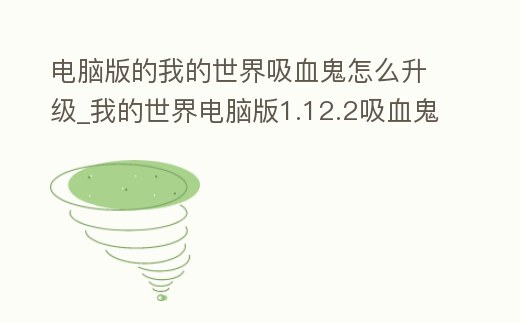 電腦版的我的世界吸血鬼怎么升級(jí)_我的世界電腦版1.12.2吸血鬼怎么升級(jí)