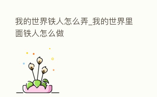 我的世界鐵人怎么弄_我的世界里面鐵人怎么做