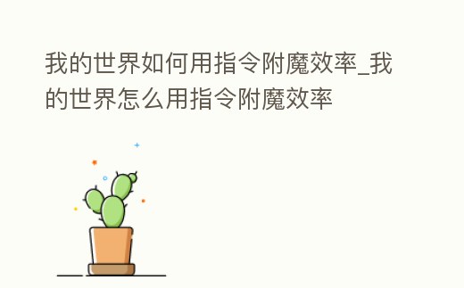我的世界如何用指令附魔效率_我的世界怎么用指令附魔效率