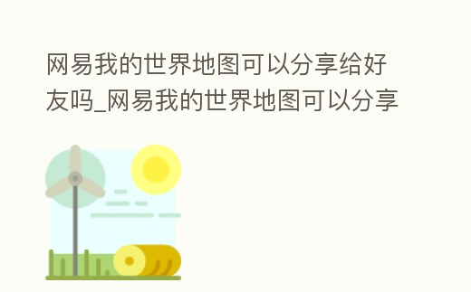 網易我的世界地圖可以分享給好友嗎_網易我的世界地圖可以分享給好友嗎安卓