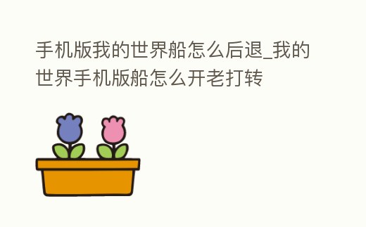 手機版我的世界船怎么后退_我的世界手機版船怎么開老打轉