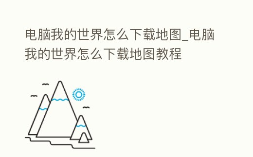 電腦我的世界怎么下載地圖_電腦我的世界怎么下載地圖教程