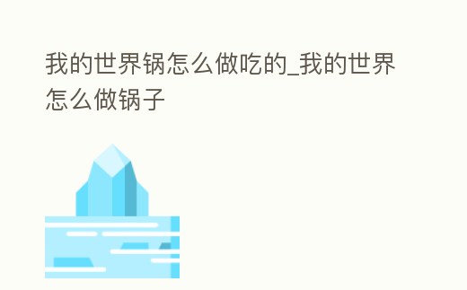 我的世界鍋怎么做吃的_我的世界怎么做鍋子